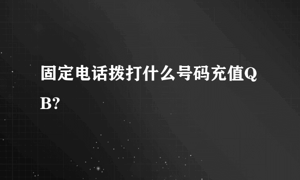 固定电话拨打什么号码充值QB?