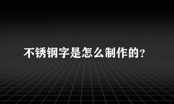 不锈钢字是怎么制作的？