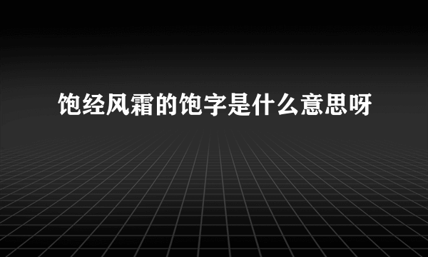 饱经风霜的饱字是什么意思呀