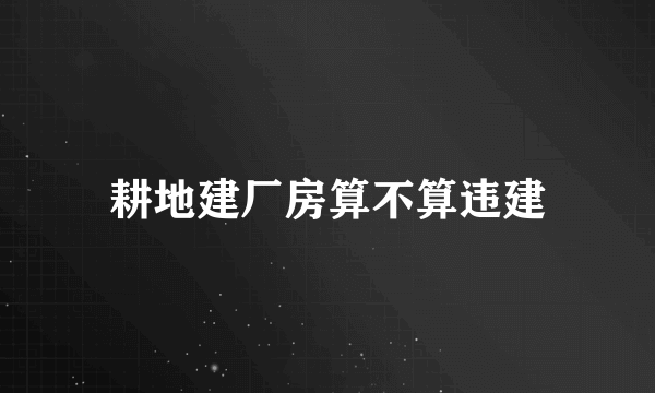 耕地建厂房算不算违建