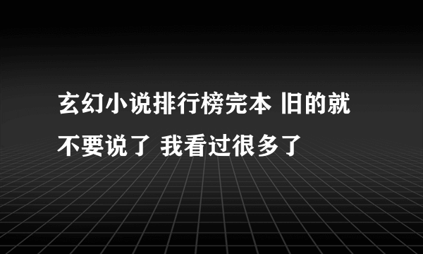 玄幻小说排行榜完本 旧的就不要说了 我看过很多了