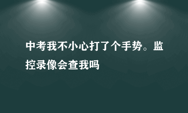 中考我不小心打了个手势。监控录像会查我吗