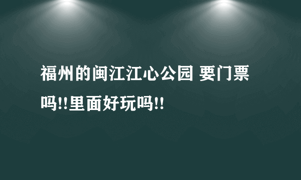 福州的闽江江心公园 要门票吗!!里面好玩吗!!