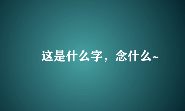 児 这是什么字，念什么~