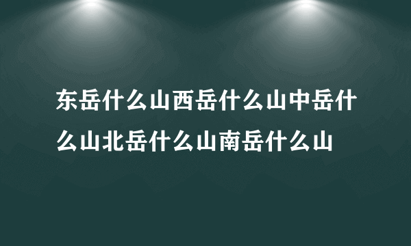 东岳什么山西岳什么山中岳什么山北岳什么山南岳什么山