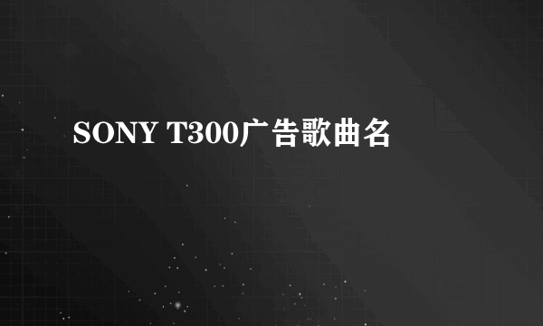 SONY T300广告歌曲名