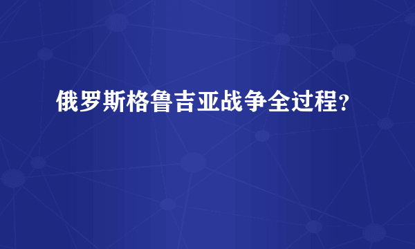 俄罗斯格鲁吉亚战争全过程？