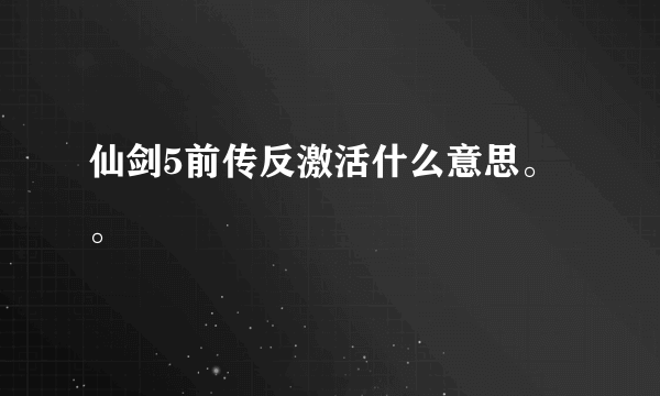 仙剑5前传反激活什么意思。。