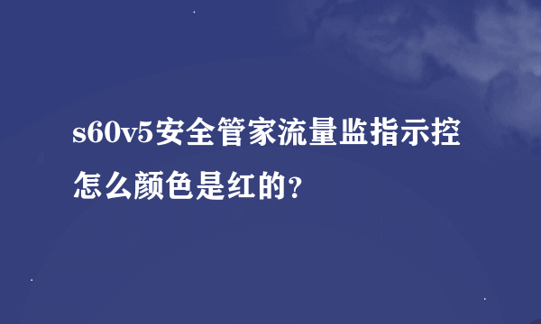 s60v5安全管家流量监指示控怎么颜色是红的？