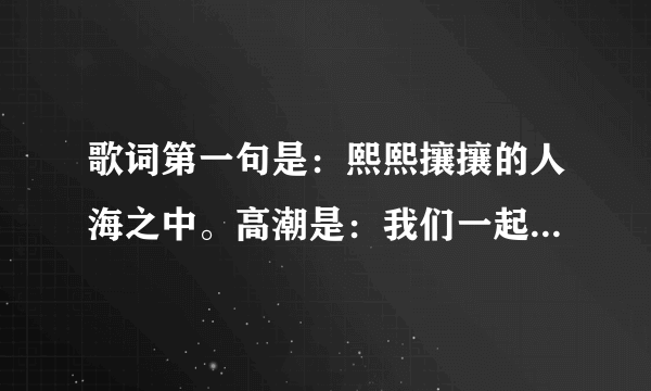 歌词第一句是：熙熙攘攘的人海之中。高潮是：我们一起努力，成长岁月里