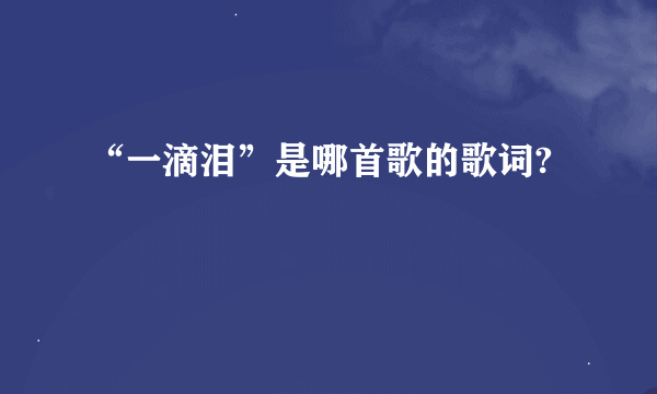 “一滴泪”是哪首歌的歌词?