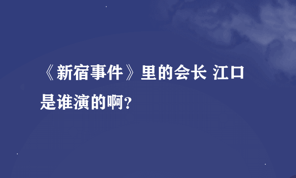 《新宿事件》里的会长 江口 是谁演的啊？