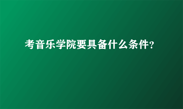 考音乐学院要具备什么条件？