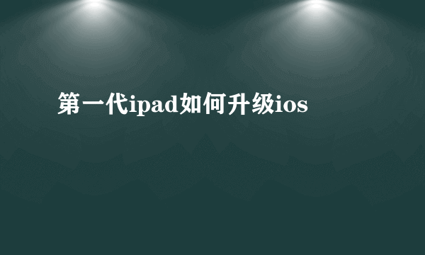 第一代ipad如何升级ios