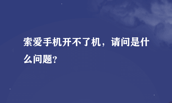 索爱手机开不了机，请问是什么问题？