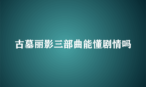 古墓丽影三部曲能懂剧情吗