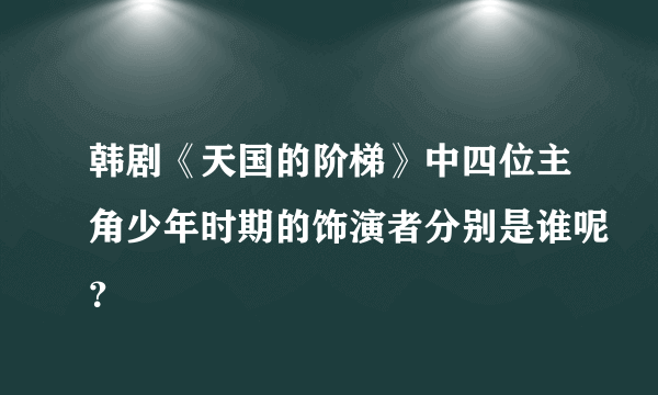 韩剧《天国的阶梯》中四位主角少年时期的饰演者分别是谁呢？