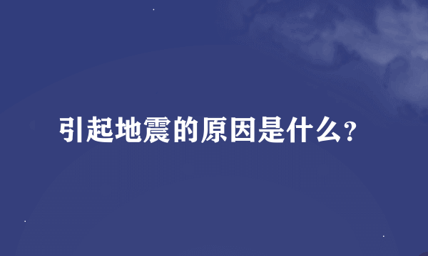 引起地震的原因是什么？