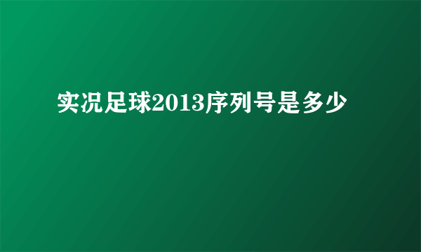 实况足球2013序列号是多少