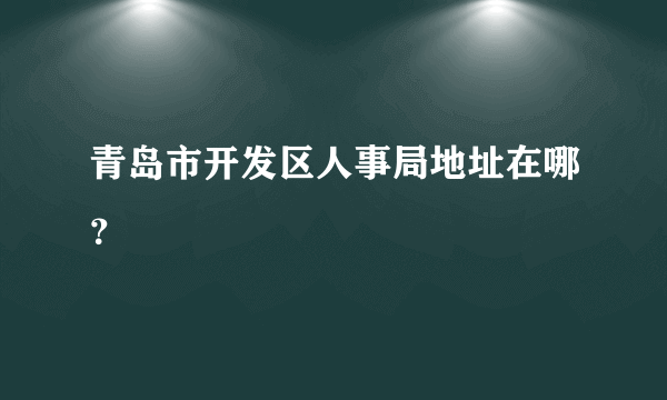 青岛市开发区人事局地址在哪？