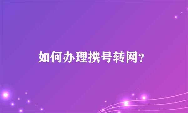 如何办理携号转网？