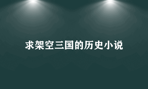 求架空三国的历史小说