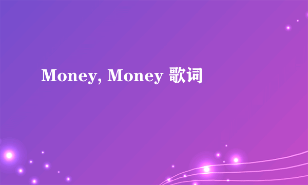 Money, Money 歌词