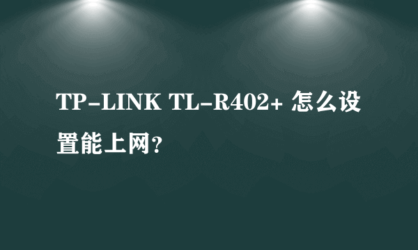 TP-LINK TL-R402+ 怎么设置能上网？