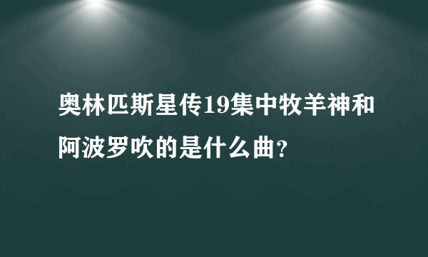 奥林匹斯星传19集中牧羊神和阿波罗吹的是什么曲？