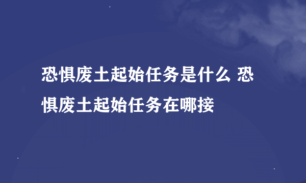 恐惧废土起始任务是什么 恐惧废土起始任务在哪接