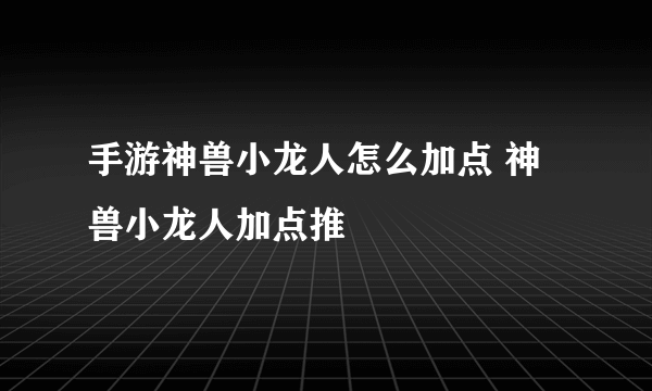 手游神兽小龙人怎么加点 神兽小龙人加点推