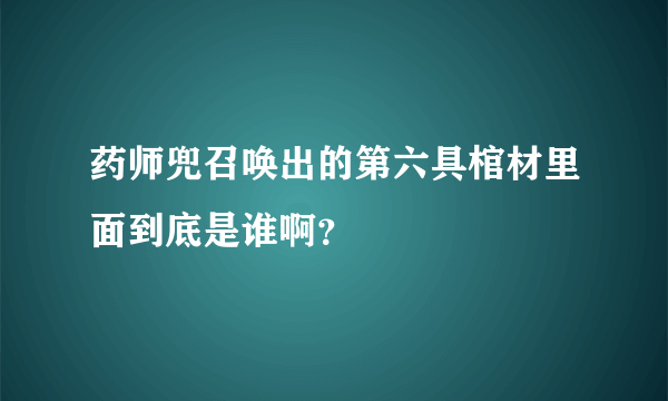 药师兜召唤出的第六具棺材里面到底是谁啊？