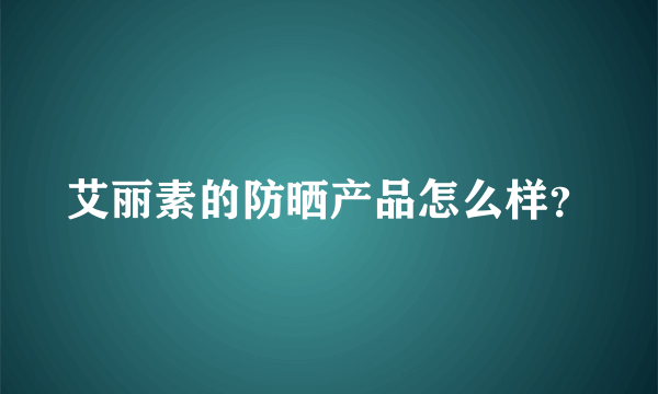 艾丽素的防晒产品怎么样？