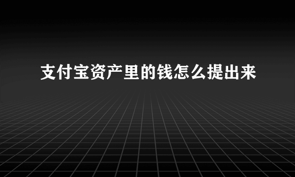 支付宝资产里的钱怎么提出来