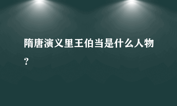 隋唐演义里王伯当是什么人物？