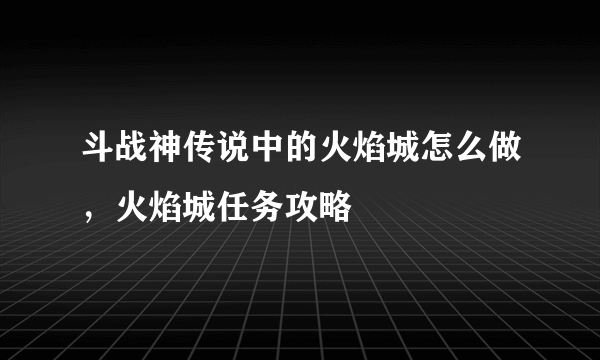 斗战神传说中的火焰城怎么做，火焰城任务攻略