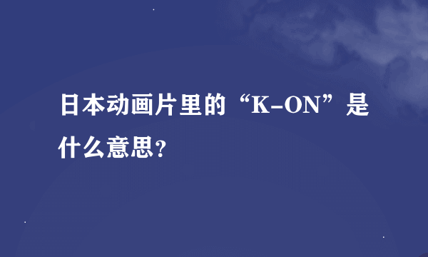 日本动画片里的“K-ON”是什么意思？