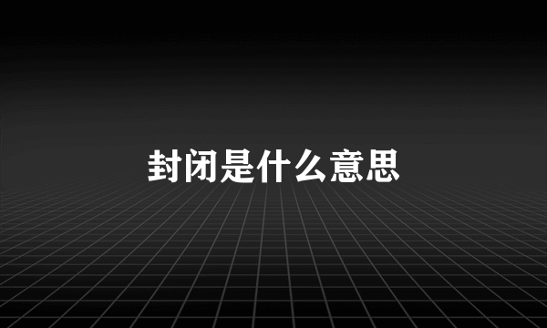 封闭是什么意思