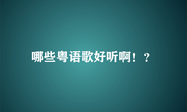 哪些粤语歌好听啊！？