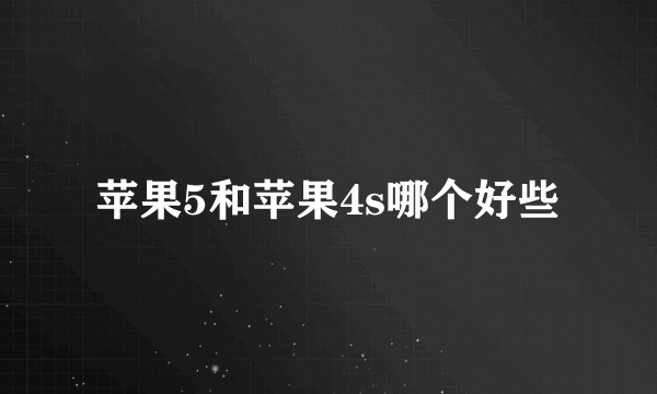 苹果5和苹果4s哪个好些