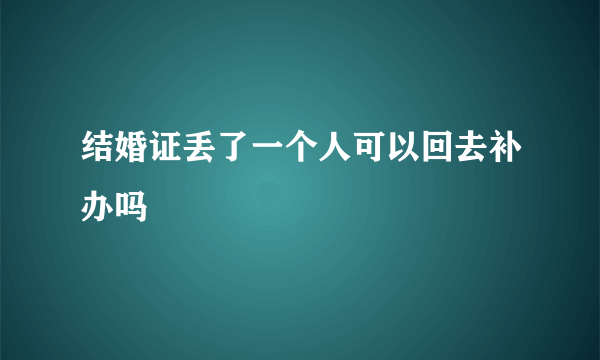 结婚证丢了一个人可以回去补办吗