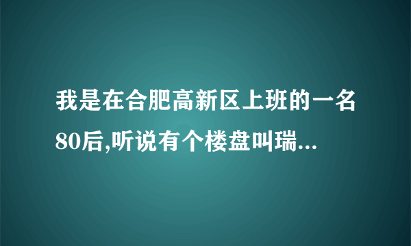 我是在合肥高新区上班的一名80后,听说有个楼盘叫瑞和山水居的烂尾了,我准备在高新区买房,有知道情况的说说