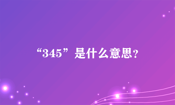 “345”是什么意思？