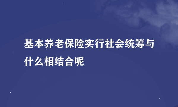 基本养老保险实行社会统筹与什么相结合呢