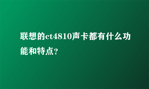 联想的ct4810声卡都有什么功能和特点？