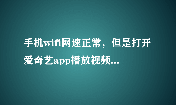 手机wifi网速正常，但是打开爱奇艺app播放视频就是加载不出，其他app都能正常播放什么原因？