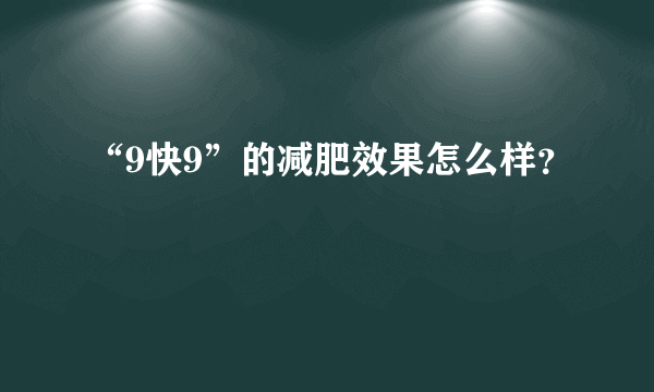 “9快9”的减肥效果怎么样？