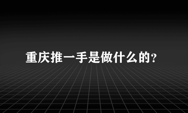 重庆推一手是做什么的？