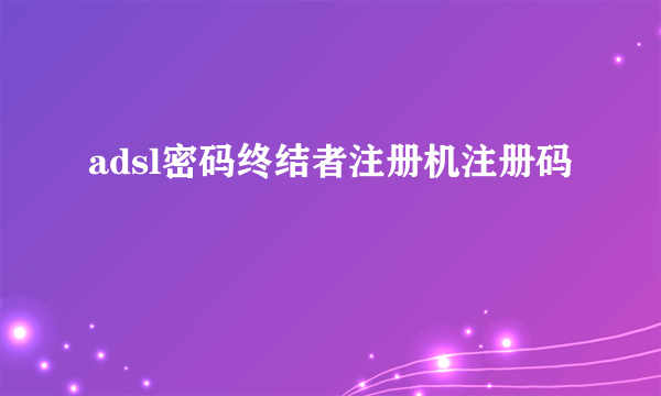 adsl密码终结者注册机注册码