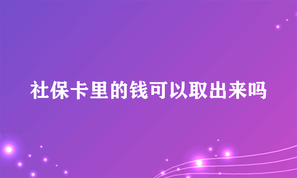 社保卡里的钱可以取出来吗